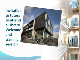 Invitation
to tutors
to attend
a Library
Welcome
and
training
session
 