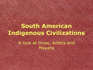 South American Indigenous Civilizations A look at Incas, Aztecs and Mayans 
