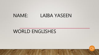 NAME: LAIBA YASEEN
WORLD ENGLISHES
 