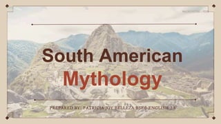 South American
Mythology
PREPARED BY: PATRICIA JOY BELLEZA BSEd-ENGLISH 2A
 