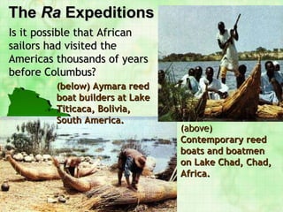 The  Ra  Expeditions (above)  Contemporary reed boats and boatmen on Lake Chad, Chad, Africa. (below) Aymara reed boat builders at Lake Titicaca, Bolivia, South America. Is it possible that African sailors had visited the Americas thousands of years before Columbus? 