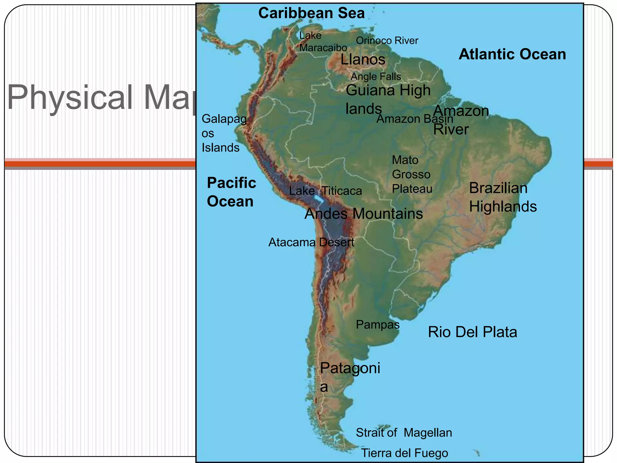 Caribbean SeaLake MaracaiboPhysical MapOrinoco RiverAtlantic OceanLlanosAngle FallsGuiana High landsAmazon RiverAmazon BasinGalapagos IslandsMatoGrosso PlateauPacific OceanBrazilian HighlandsLake  TiticacaAndes MountainsAtacama DesertPampasRio Del PlataPatagoniaStrait of  MagellanTierra del Fuego