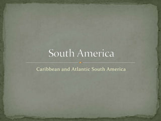 Caribbean and Atlantic South America South America 