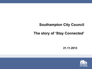 Southampton City Council
The story of ‘Stay Connected’

21.11.2013

 