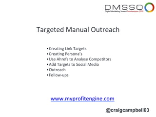 @craigcampbell03
www.myprofitengine.com
Targeted Manual Outreach
•Creating Link Targets
•Creating Persona’s
•Use Ahrefs to...