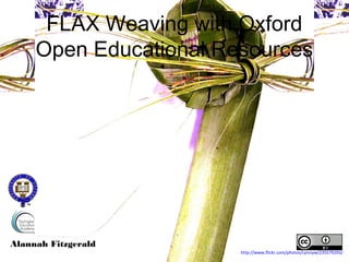 FLAX Weaving with Oxford Open
       Educational Resources



Alannah Fitzgerald
                              http://www.flickr.com/photos/cynnyw/235579293/
 