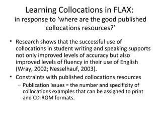 Learning Collocations in FLAX:
 in response to ‘where are the good published
           collocations resources?’
• Researc...