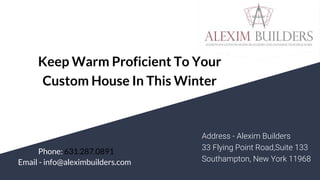 Keep Warm Proficient To Your
Custom House In This Winter
Address - Alexim Builders
33 Flying Point Road,Suite 133
Southampton, New York 11968Email - info@aleximbuilders.com
Phone: 631.287.0891
 