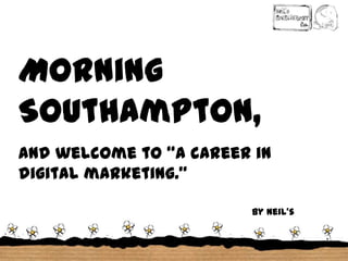 Morning
Southampton,
and welcome to “a career in
digital marketing.”
by Neil’s
Recruitment
Company

 