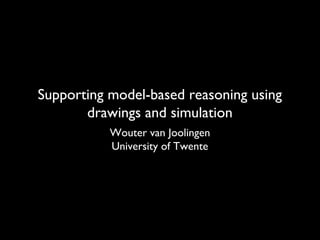 Supporting model-based reasoning using
drawings and simulation
Wouter van Joolingen
University of Twente
 