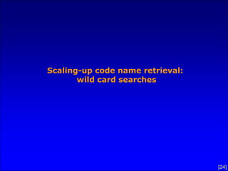 Scaling-up code name retrieval:
       wild card searches




                                  [24]
 