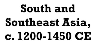 South and
Southeast Asia,
c. 1200-1450 CE
 