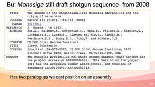 20
But Monosiga still draft shotgun sequence from 2008
Has two paralogues we cant position on an assembly
 