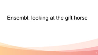 9
Ensembl: looking at the gift horse
 