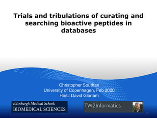 Trials and tribulations of curating and
searching bioactive peptides in
databases
Christopher Southan
University of Copenhagen, Feb 2020
Host: David Gloriam
1
 