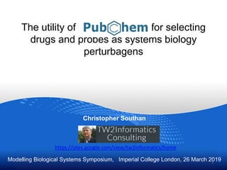 The utility of for selecting
drugs and probes as systems biology
perturbagens
Christopher Southan
Modelling Biological Systems Symposium, Imperial College London, 26 March 20191
https://sites.google.com/view/tw2informatics/home
 