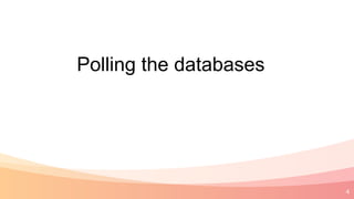 4
Polling the databases
 