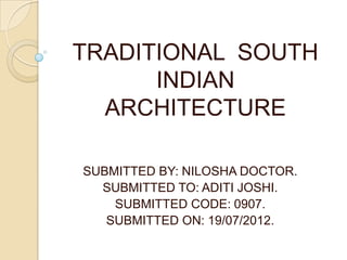 TRADITIONAL SOUTH
INDIAN
ARCHITECTURE
SUBMITTED BY: NILOSHA DOCTOR.
SUBMITTED TO: ADITI JOSHI.
SUBMITTED CODE: 0907.
SUBMITTED ON: 19/07/2012.
 