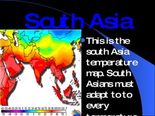South Asia ,[object Object],Climate—Wet and Dry, Hot and Cold Half of the climate zones that exist on Earth can be found in South Asia. This means that South Asians must adapt to widely varying conditions. 