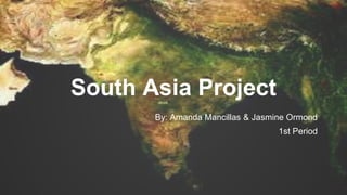 South Asia Project
By: Amanda Mancillas & Jasmine Ormond
1st Period
 