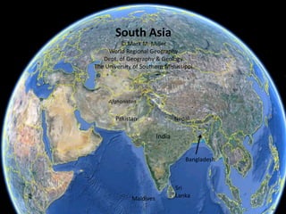 South Asia
© Mark M. Miller
World Regional Geography
Dept. of Geography & Geology
The University of Southern Mississippi
India
Pakistan
Maldives
Sri
Lanka
Nepal
Bangladesh
Afghanistan
 