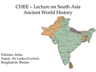 CHEE – Lecture on South Asia
Ancient World History

Pakistan, India,
Nepal, Sri Lanka (Ceylon),
Bangladesh, Bhutan

 
