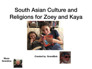South Asian Culture and
Religions for Zoey and Kaya
Created by GrandBob
Muse
Grandma
 