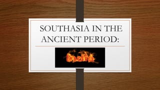 SOUTHASIA IN THE
ANCIENT PERIOD:

 