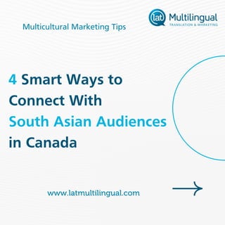 4 Smart Ways to
Connect With
South Asian Audiences
in Canada
Multicultural Marketing Tips
www.latmultilingual.com
 