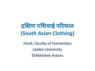 दक्षिण एशियाई परिधान (South Asian Clothing) Including Hand-wear, Headwear & Footwear 
Hindi, Faculty of Humanities 
Leiden University 
©Abhishek Avtans 
Leiden University, The Netherlands 
1  