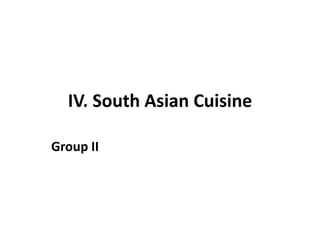 IV. South Asian Cuisine
Group II
 