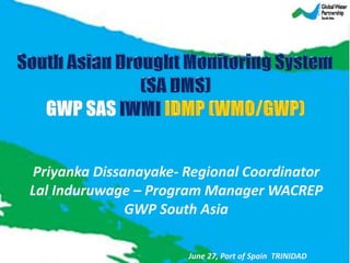 Priyanka Dissanayake- Regional Coordinator
Lal Induruwage – Program Manager WACREP
GWP South Asia
June 27, Port of Spain TRINIDAD
 