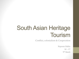South Asian Heritage
Tourism
Conflict, colonialism & Cooperation
Nayeem Uddin
Id – 17
9th Batch
 