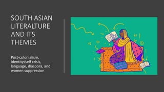 SOUTH ASIAN
LITERALTURE
AND ITS
THEMES
Post-colonialism,
identity/self crisis,
language, diaspora, and
women suppression
 