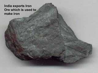 India exports Iron
Ore which is used to
make iron
 