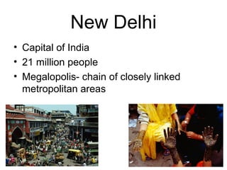 New Delhi
• Capital of India
• 21 million people
• Megalopolis- chain of closely linked
metropolitan areas
 