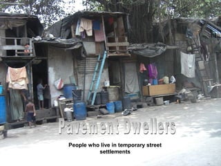 People who live in temporary street
settlements
 