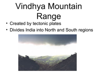 Vindhya Mountain
Range
• Created by tectonic plates
• Divides India into North and South regions
 