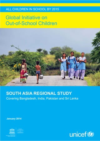 ALL CHILDREN IN SCHOOL BY 2015

Global Initiative on
Out-of-School Children

SOUTH ASIA REGIONAL STUDY
Covering Bangladesh, India, Pakistan and Sri Lanka

January 2014

 