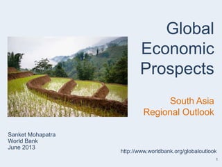 1
Sanket Mohapatra
World Bank
June 2013
Global
Economic
Prospects
South Asia
Regional Outlook
http://www.worldbank.org/globaloutlook
 
