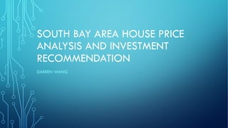 SOUTH BAY AREA HOUSE PRICE
ANALYSIS AND INVESTMENT
RECOMMENDATION
DARREN WANG
 