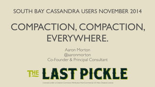 SOUTH BAY CASSANDRA USERS NOVEMBER 2014 
COMPACTION, COMPACTION, 
EVERYWHERE. 
Aaron Morton 
@aaronmorton 
Co-Founder & Principal Consultant 
Licensed under a Creative Commons Attribution-NonCommercial 3.0 New Zealand License 
 