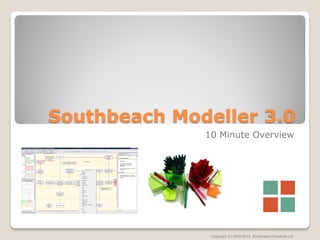 Southbeach Modeller 3.0
              10 Minute Overview




               Copyright (C) 2005-2013, Southbeach Solutions Ltd
 