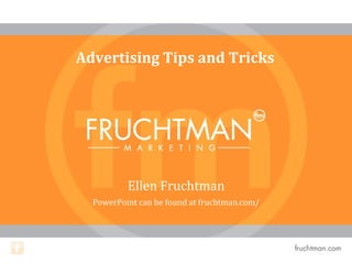 Ellen Fruchtman
PowerPoint can be found at fruchtman.com/
Advertising Tips and Tricks
 