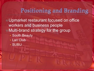  Upmarket  restaurant focused on office
  workers and business people
 Multi-brand strategy for the group
  • South Beauty
  • Lan Club
  • SUBU
 