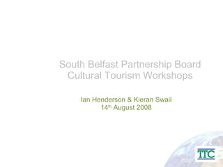 South Belfast Partnership Board Cultural Tourism Workshops Ian Henderson & Kieran Swail 14 th  August 2008 