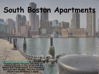 South Boston Apartments South Boston Apartments  is a full service leasing agency focused primarily on renting property in City Point near the Beach and Castle Island, East Broadway and Columbia Streets, Near the Andrew Square and Broadway T stops.  