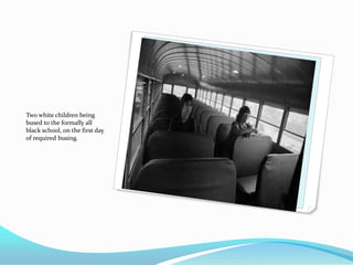 Two white children being
bused to the formally all
black school, on the first day
of required busing.
 