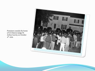Protesters outside the home
of U.S District Judge W.
Arthur Garrity on October
4th, 1974.
 