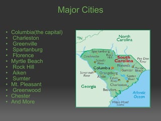 Major Cities Columbia(the capital)   Charleston   Greenville   Spartanburg   Florence Myrtle Beach   Rock Hill    Aiken   Sumter Mt. Pleasant   Greenwood Chester And More 